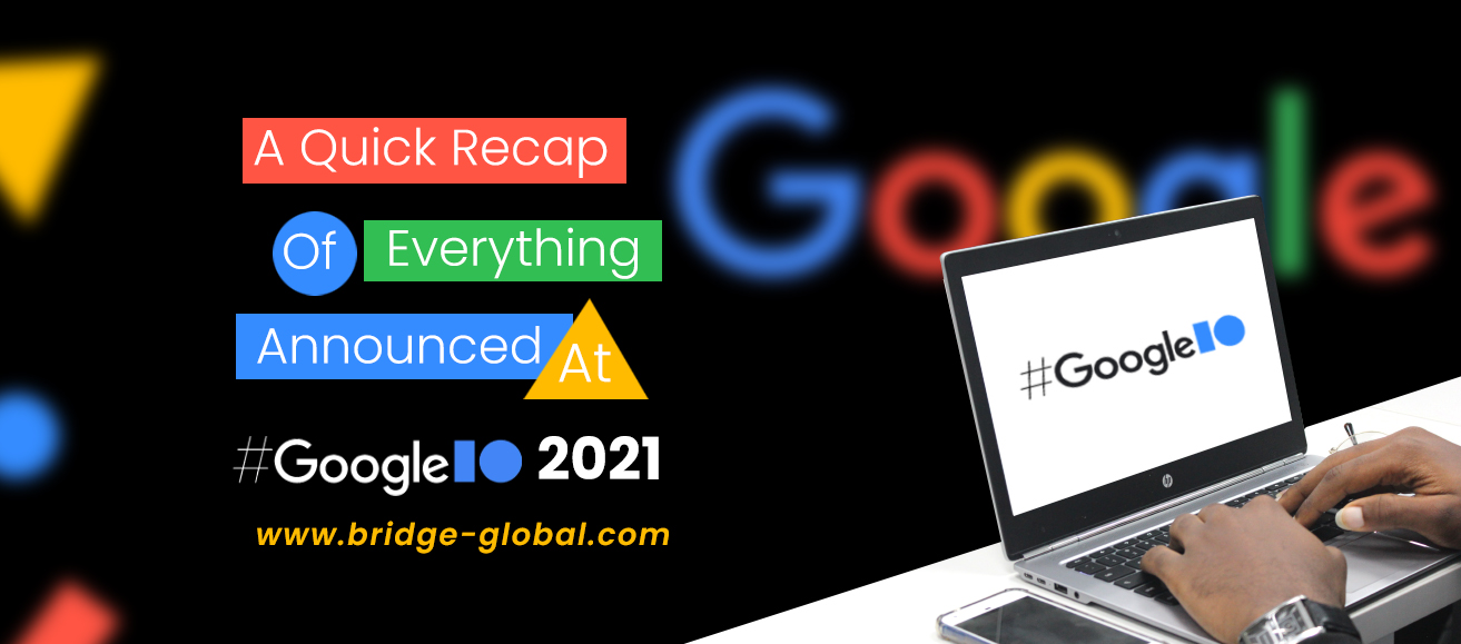 Google I/O 2021: A Catch Up On The 11 Major Highlights